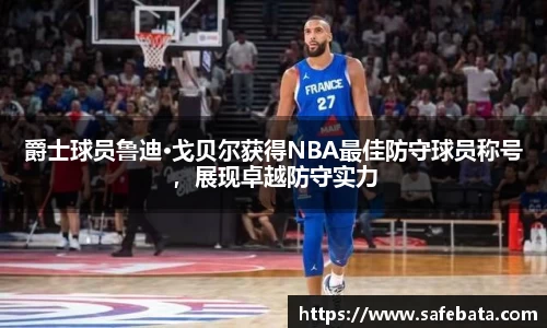 爵士球员鲁迪·戈贝尔获得NBA最佳防守球员称号，展现卓越防守实力