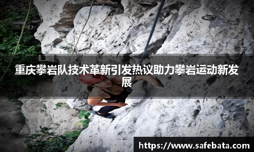 重庆攀岩队技术革新引发热议助力攀岩运动新发展